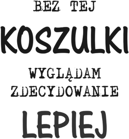 Nadruk Bez tej koszulki wyglądam zdecydowanie lepiej - Przód